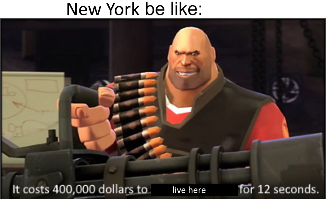 dank memes - funny memes - meet the heavy - New York be 11 It costs 400,000 dollars to live here for 12 seconds.