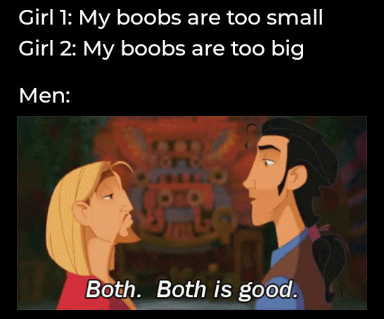 dank memes - funny memes - both both is good - Girl 1 My boobs are too small Girl 2 My boobs are too big Men Both. Both is good.