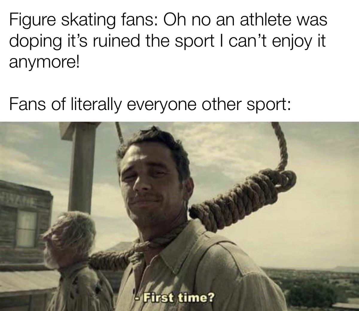dank memes - funny memes - pajama day at school meme - Figure skating fans Oh no an athlete was doping it's ruined the sport I can't enjoy it anymore! Fans of literally everyone other sport 6 First time?