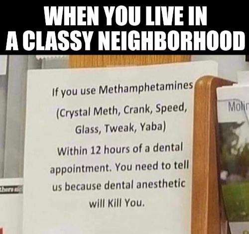 dank memes - funny memes - When You Live In A Classy Neighborhood Molin If you use Methamphetamines Crystal Meth, Crank, Speed, Glass, Tweak, Yaba Within 12 hours of a dental appointment. You need to tell us because dental anesthetic will Kill You Zhen