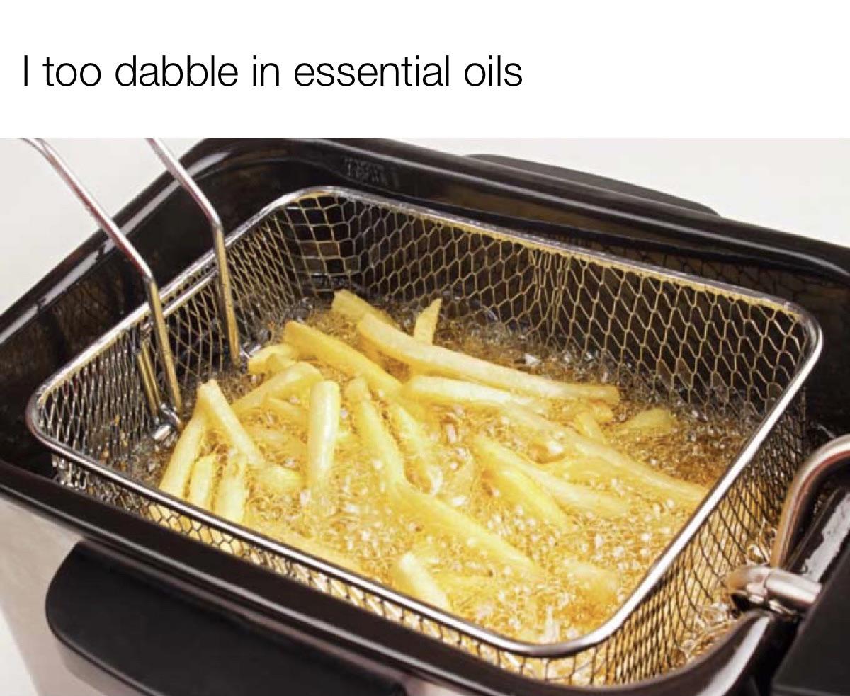 dank memes - funny memes - deep frying - I too dabble in essential oils