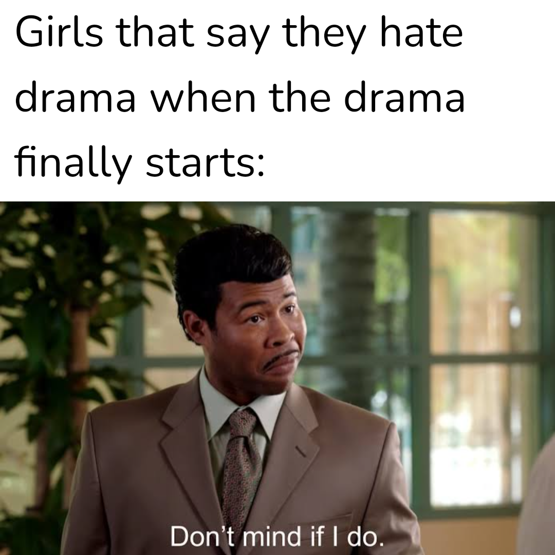 dank memes - funny memes - dont mind if i do meme - Girls that say they hate drama when the drama finally starts Don't mind if I do.