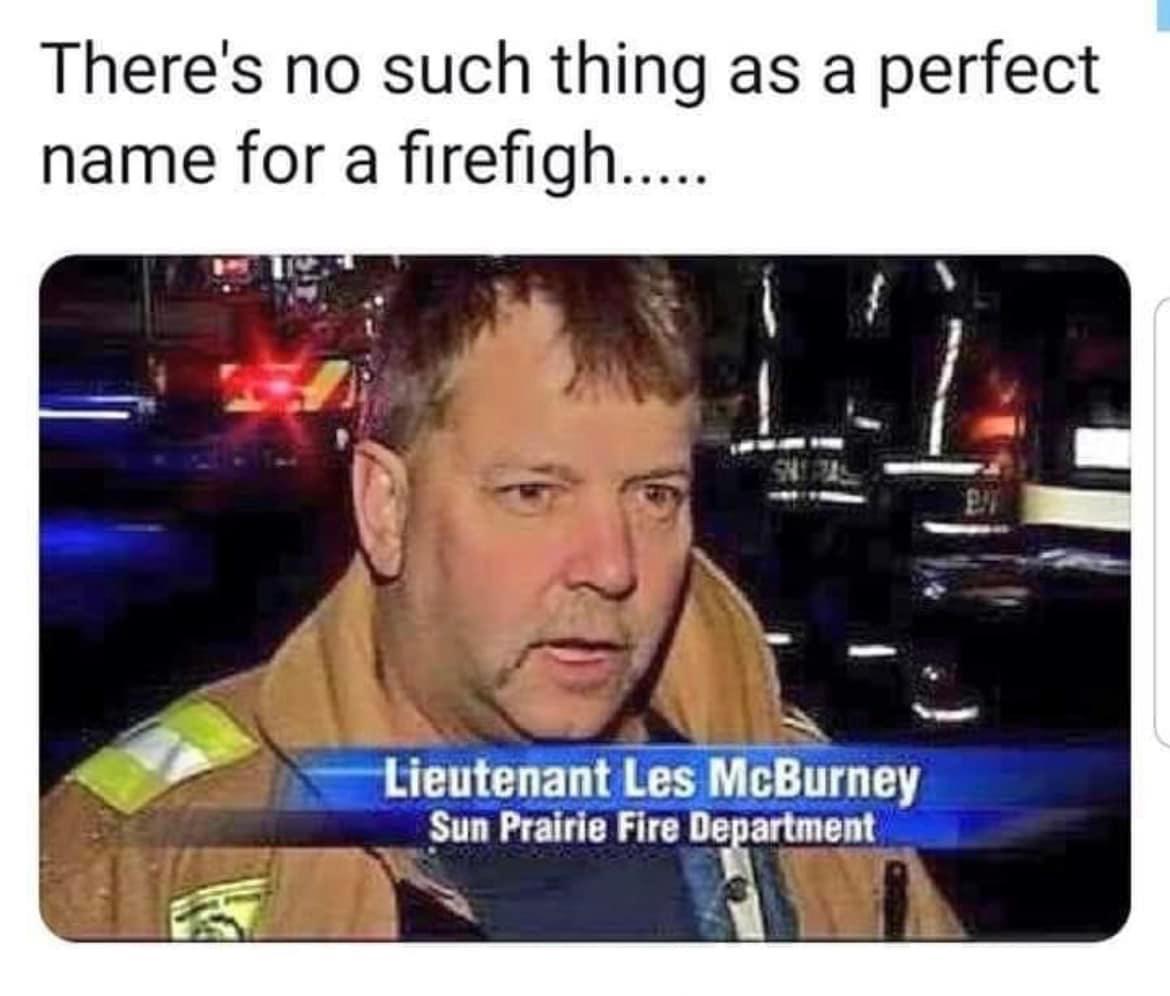 dank memes - funny memes - les mcburney - There's no such thing as a perfect name for a firefigh..... ex Lieutenant Les McBurney Sun Prairie Fire Department