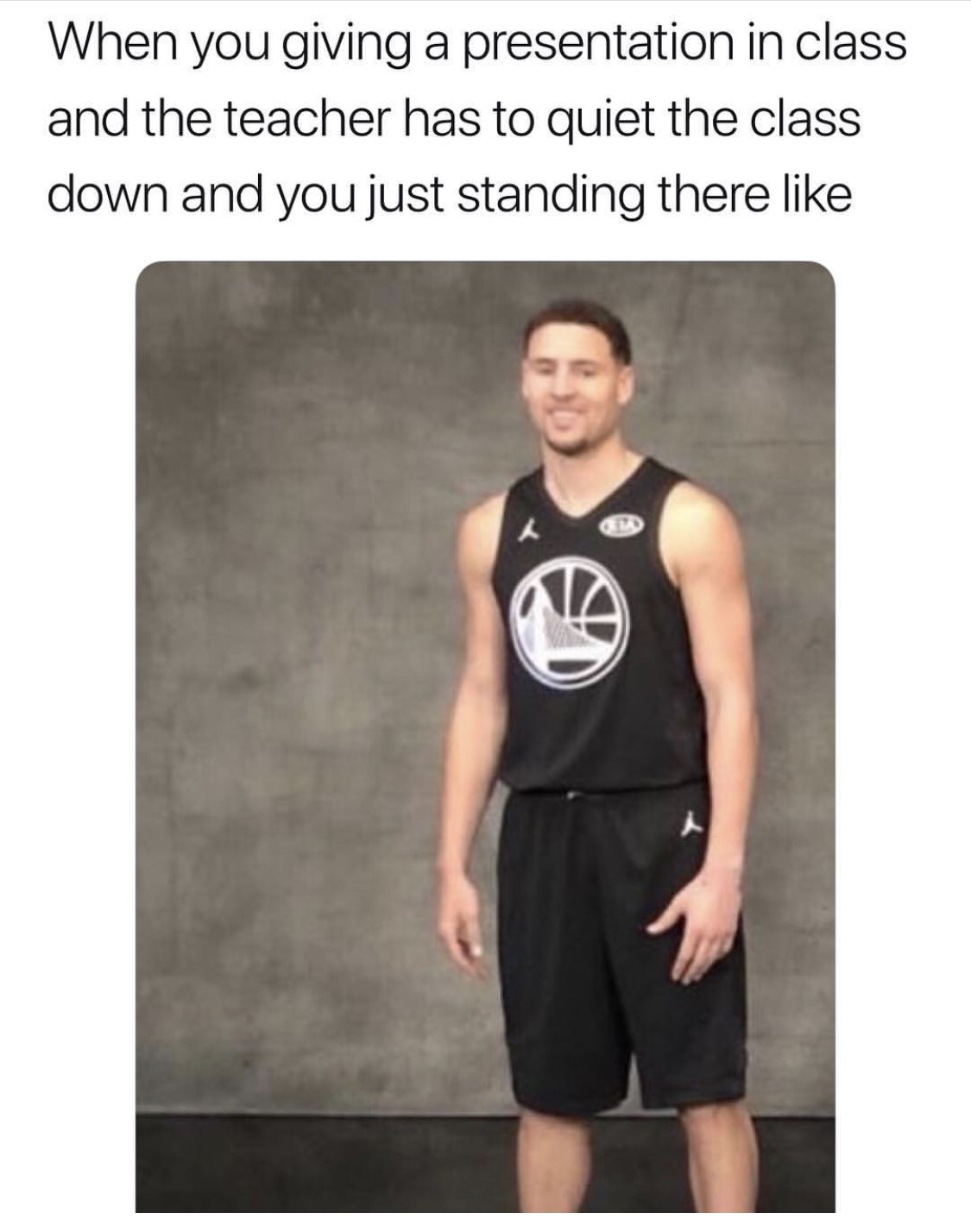 dank memes - funny memes - klay thompson funny - When you giving a presentation in class and the teacher has to quiet the class down and you just standing there A