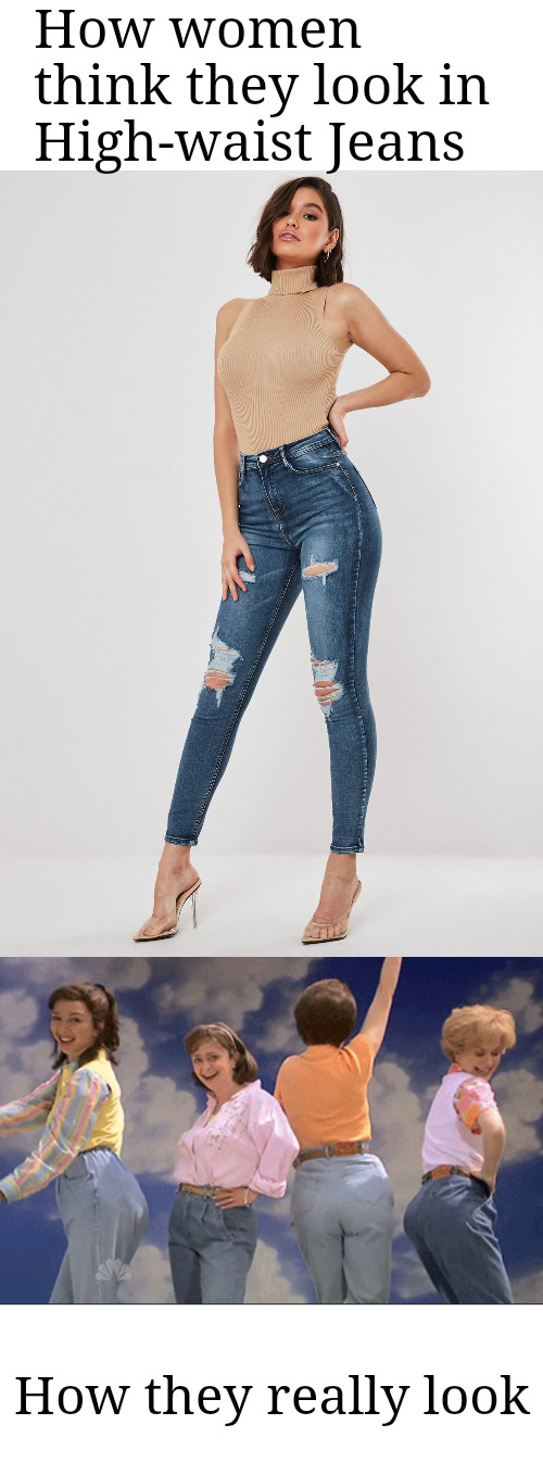 dank memes - funny memes - jeans - How women think they look in Highwaist Jeans How they really look