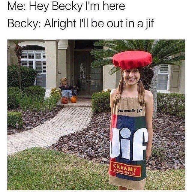 dank memes - chunky peanut butter memes - Me Hey Becky I'm here Becky Alright I'll be out in a jif Paramedlc | F lif Creamy Teanut Butter