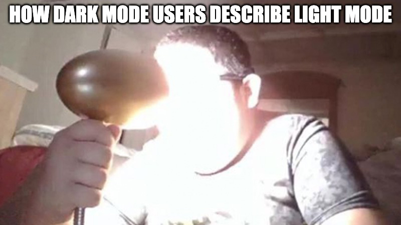 funny memes - dank memes - blind myself with a lamp for no reason - How Dark Mode Users Describe Light Mode