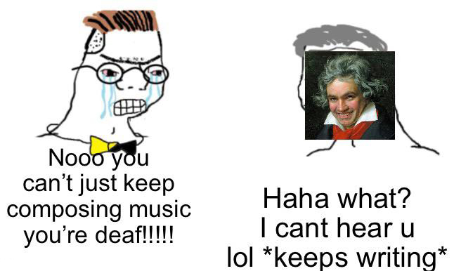 funny memes - dank memes - loomian legacy garbantis meme - Nooo you can't just keep composing music you're deaf!!!!! Haha what? I cant hear u lol keeps writing