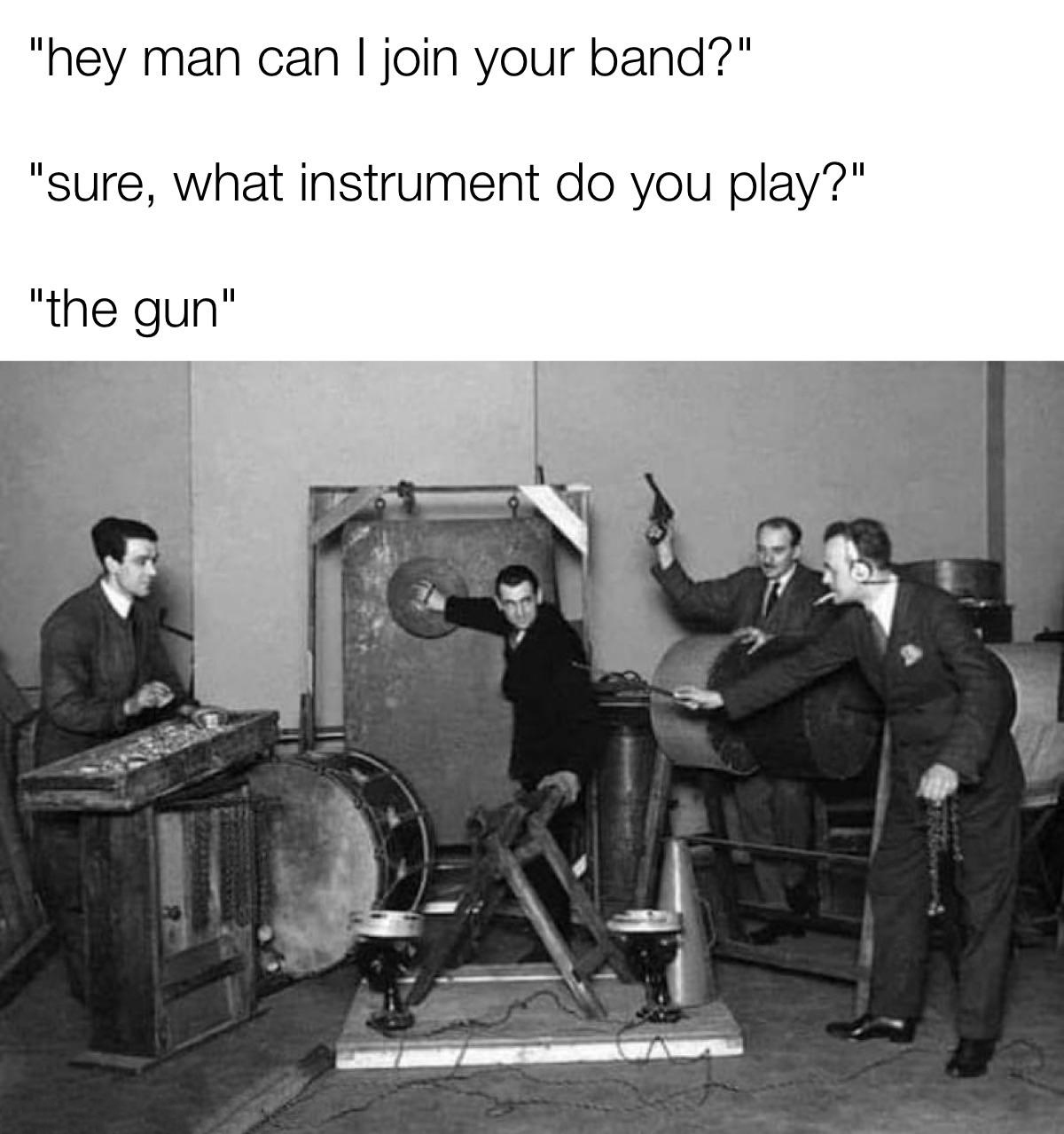 funny memes - dank memes - bbc sound effects department 1927 - "hey man can I join your band?" "sure, what instrument do you play?" "the gun"