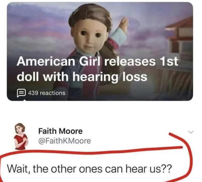 funny memes - dank memes - american girl doll hearing loss meme - American Girl releases 1st doll with hearing loss 439 reactions Faith Moore Moore Wait, the other ones can hear us??