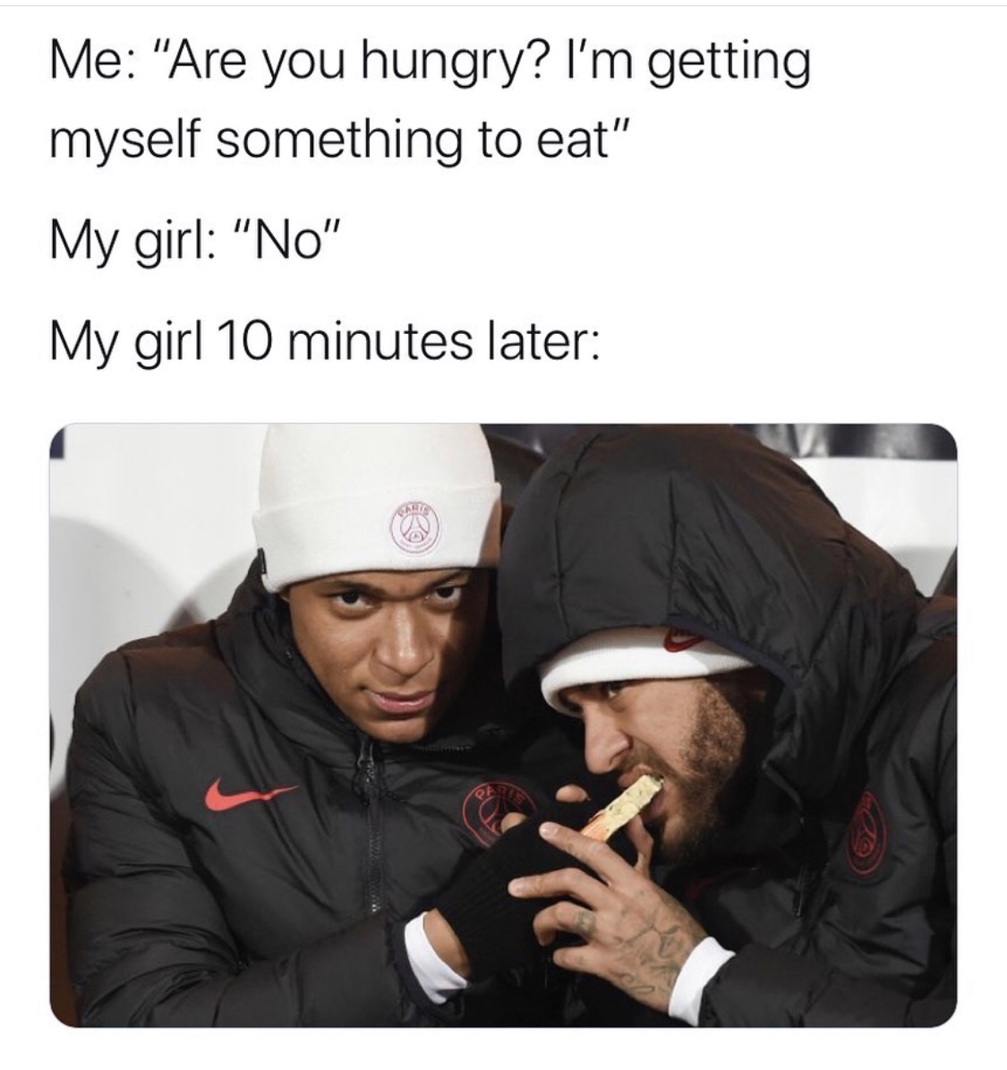 funny memes - dank memes - neymar and mbappe eating - Me "Are you hungry? I'm getting myself something to eat" My girl "No" My girl 10 minutes later Carte