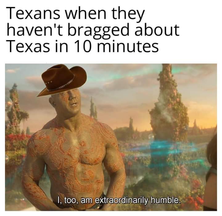 dank memes - texas meme - Texans when they haven't bragged about Texas in 10 minutes 1, too, am extraordinarily humble.