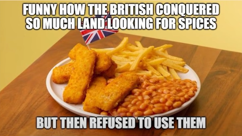 dank memes - funny how the british conquered so much land looking for spices - Funny How The British Conquered So Much Land Looking For Spices But Then Refused To Use Them