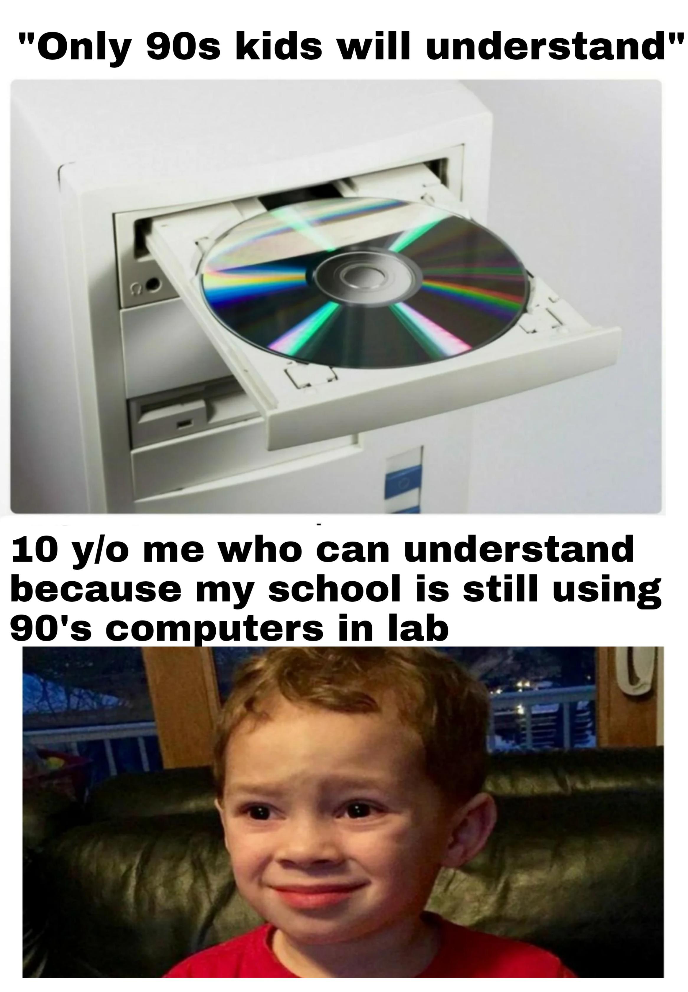 dank memes - funny memes - Compact disc - "Only 90s kids will understand" 10 yo me who can understand because my school is still using 90's computers in lab U