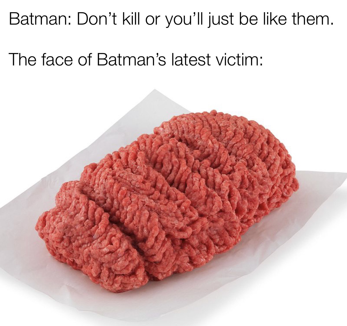 dank memes - funny memes - ground beef - Batman Don't kill or you'll just be them. The face of Batman's latest victim