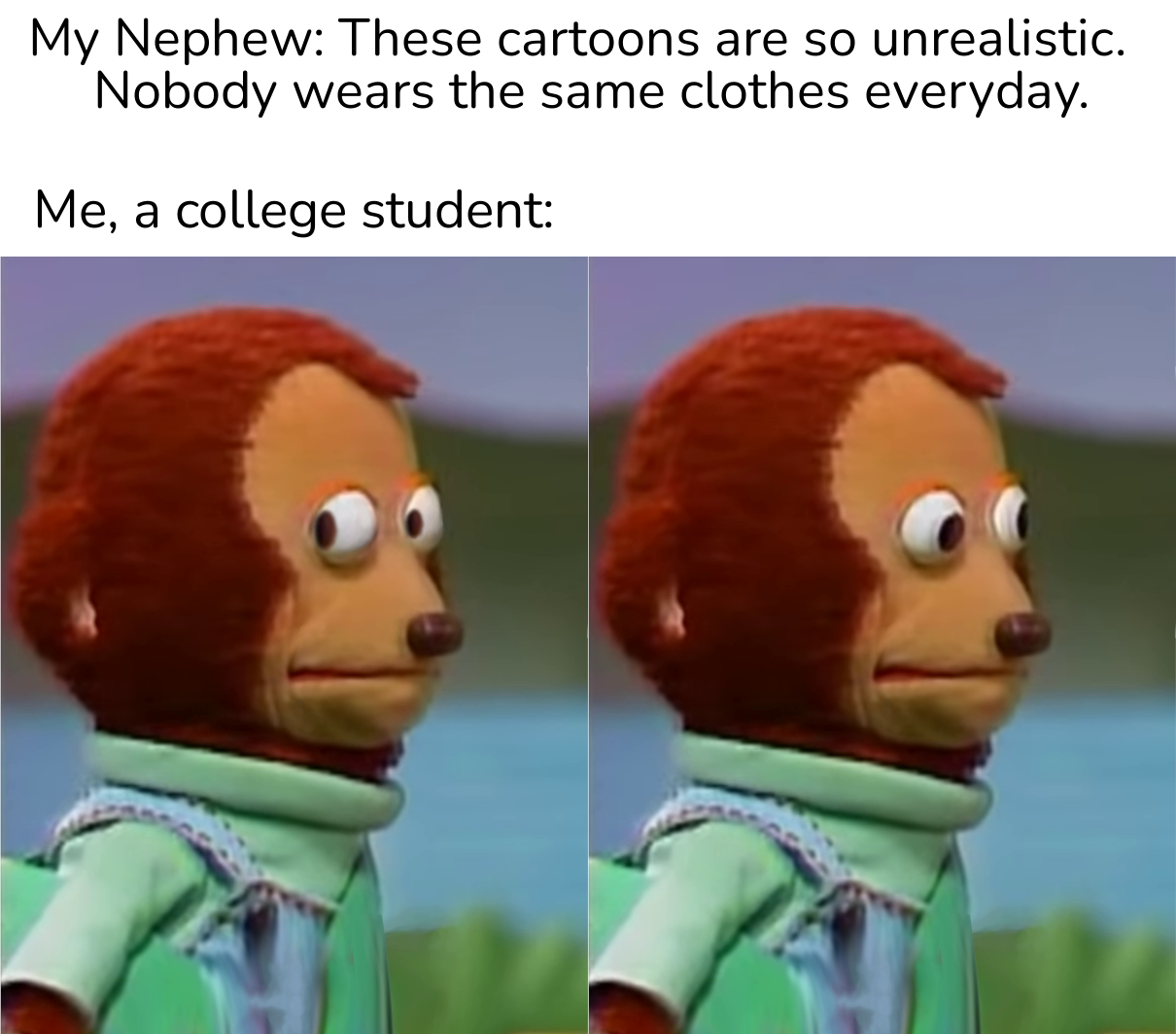 dank memes - funny memes - meme not me - My Nephew These cartoons are so unrealistic. Nobody wears the same clothes everyday. Me, a college student