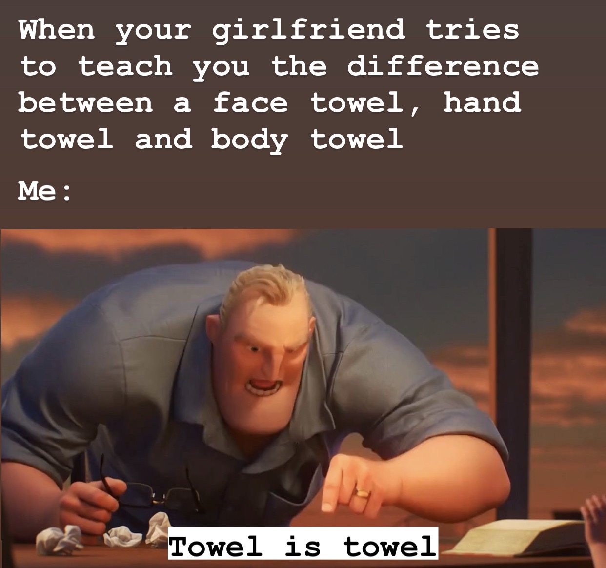 dank memes - funny memes - mr incredible meme - When your girlfriend tries to teach you the difference between a face towel, hand towel and body towel Me Towel is towel