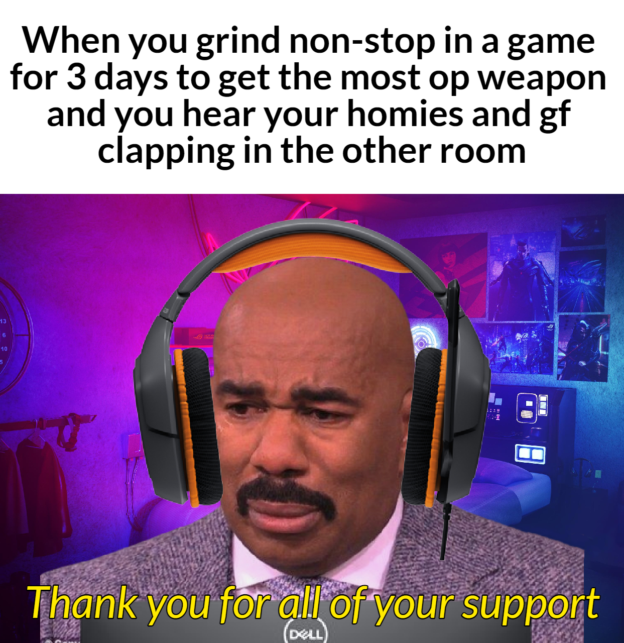 dank memes - funny memes - photo caption - When you grind nonstop in a game for 3 days to get the most op weapon and you hear your homies and gf clapping in the other room Thank you for all of your support Joel