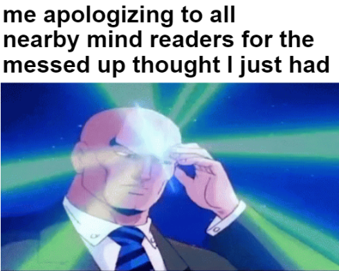 dank memes - funny memes - telepathy gif - me apologizing to all nearby mind readers for the messed up thought I just had