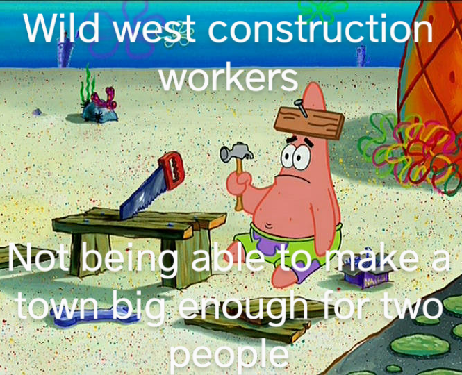 dank memes - patrick star funny - Wild west construction workers shor Not being able to make a town big enough for two people