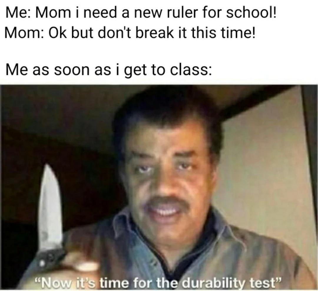 dank memes - stephen hawking memes - Me Mom i need a new ruler for school! Mom Ok but don't break it this time! ! Me as soon as i get to class 18 "Now it's time for the durability test"