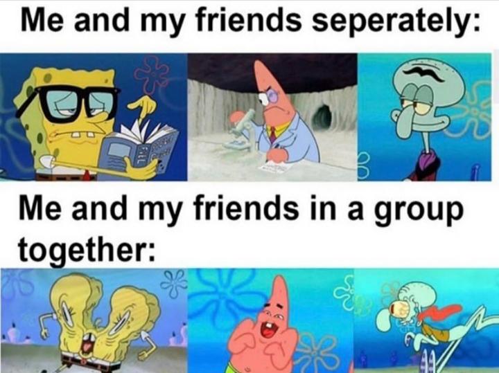 dank memes - funny memes - spongebob memes - Me and my friends seperately Me and my friends in a group together &