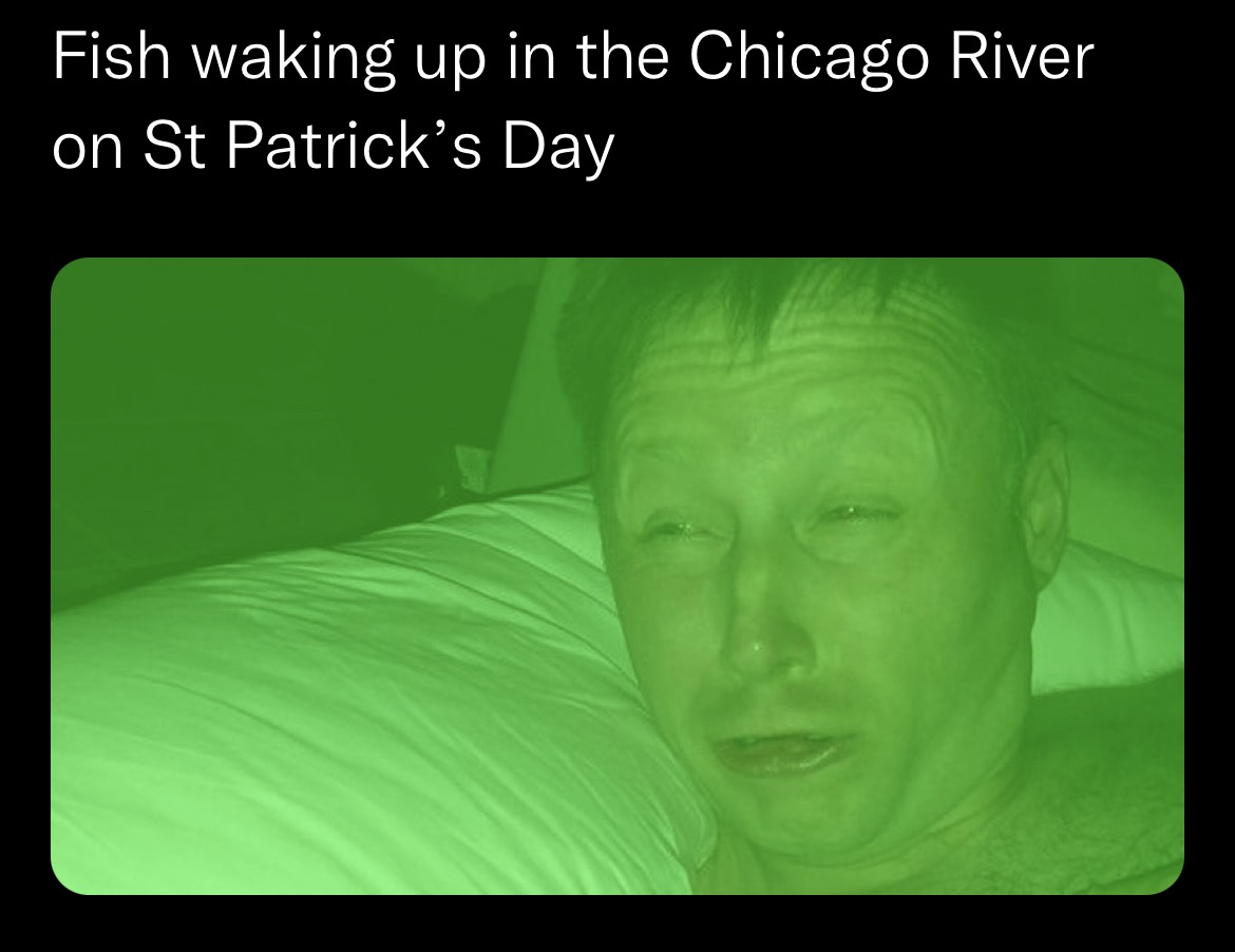 dank memes - funny memes - head - Fish waking up in the Chicago River on St Patrick's Day