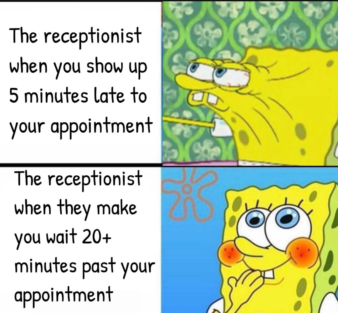 dank memes - funny memes - background funny spongebob - show up The receptionist when you 5 minutes late to your appointment The receptionist when they make you wait 20 minutes past your appointment
