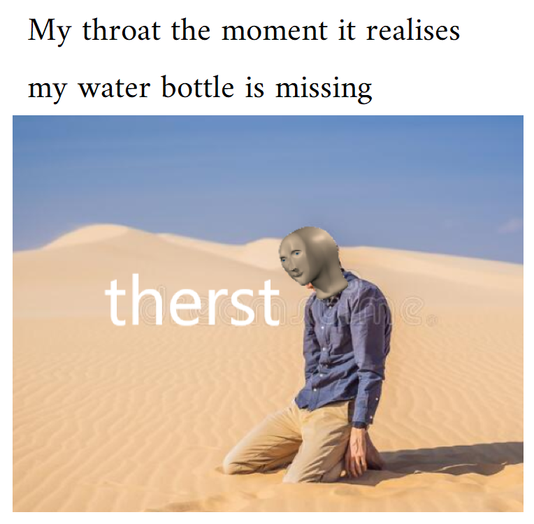 dank memes - funny memes - sahara - My throat the moment it realises my water bottle is missing therst