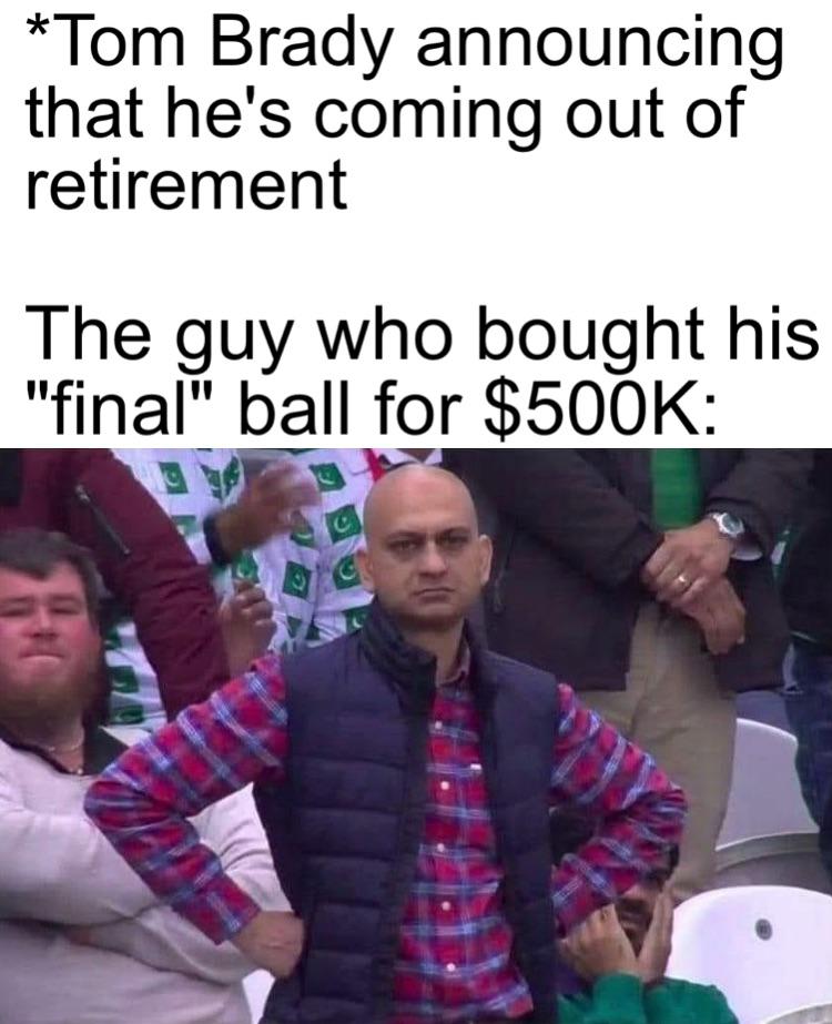 dank memes - funny memes - crossed arms meme guy - Tom Brady announcing that he's coming out of retirement The guy who bought his "final" ball for $ Bago
