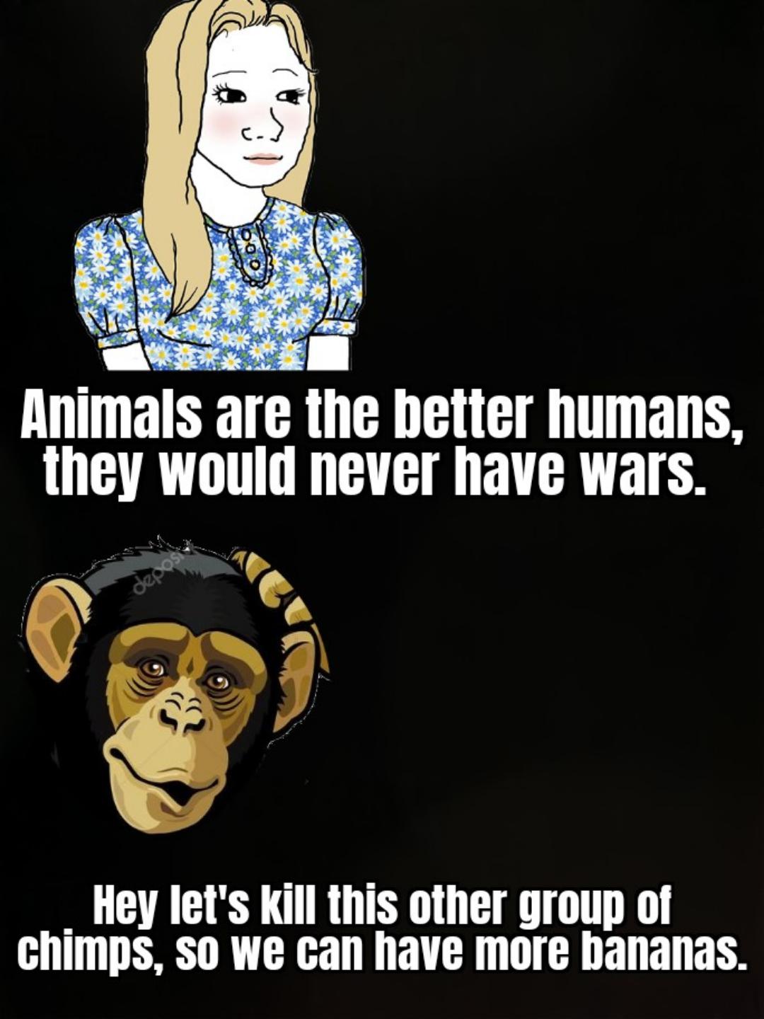 dank memes - funny memes - cartoon - Animals are the better humans, they would never have wars. Hey let's kill this other group of chimps, so we can have more bananas.