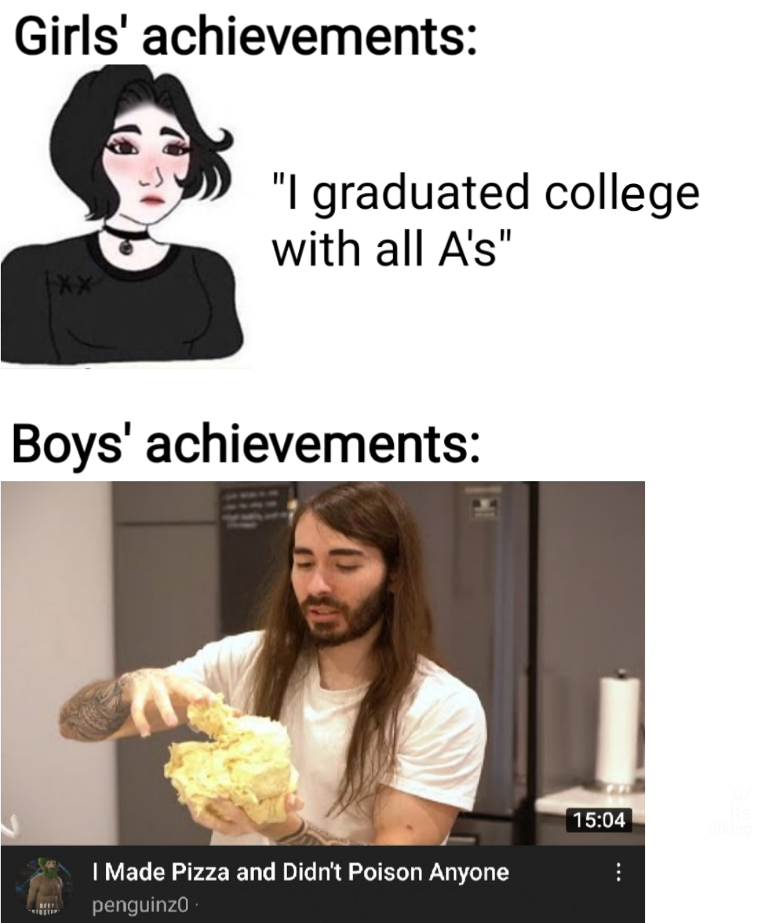 dank memes - funny memes - media - Girls' achievements "I graduated college with all A's" Boys' achievements 44 I Made Pizza and Didn't Poison Anyone penguinzo