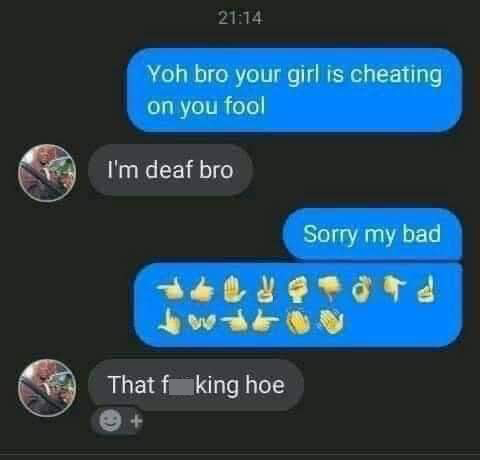 monday morning randomness - screenshot - Yoh bro your girl is cheating on you fool I'm deaf bro Sorry my bad 05 That f king hoe