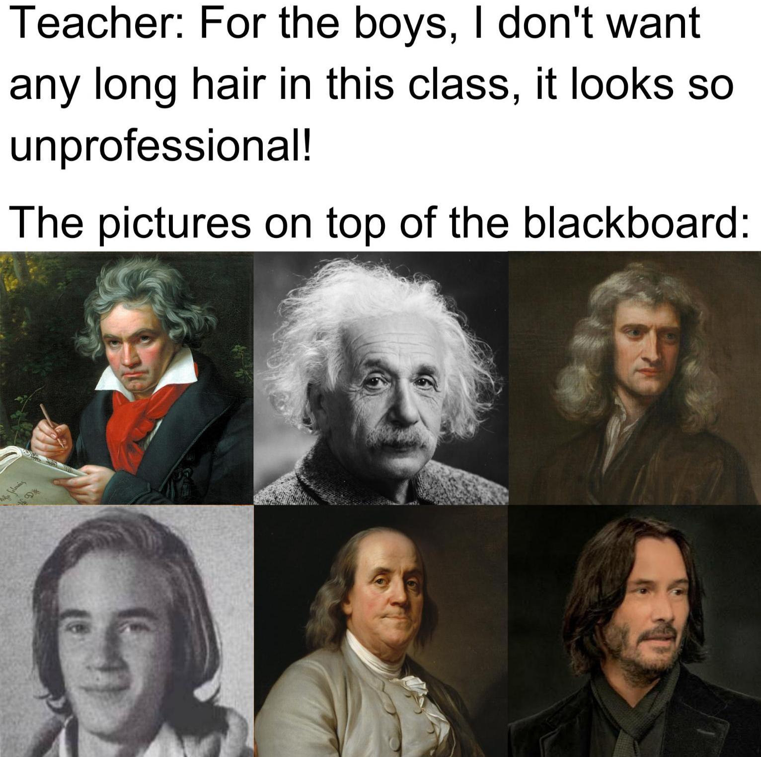 funny memes - dank memes - long hair meme - Teacher For the boys, I don't want any long hair in this class, it looks so unprofessional! The pictures on top of the blackboard 19X