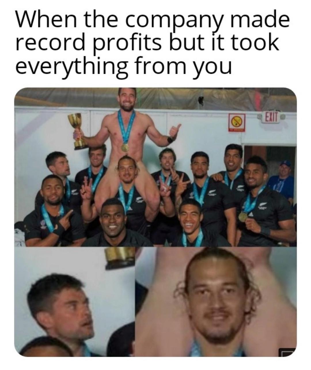 funny memes - dank memes - friendship - When the company made record profits but it took everything from you Ca Exit