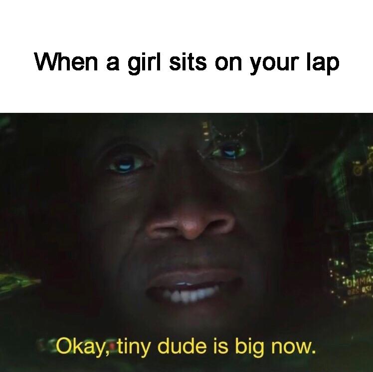 funny memes - dank memes - snap fill - When a girl sits on your lap Si Okay, tiny dude is big now.