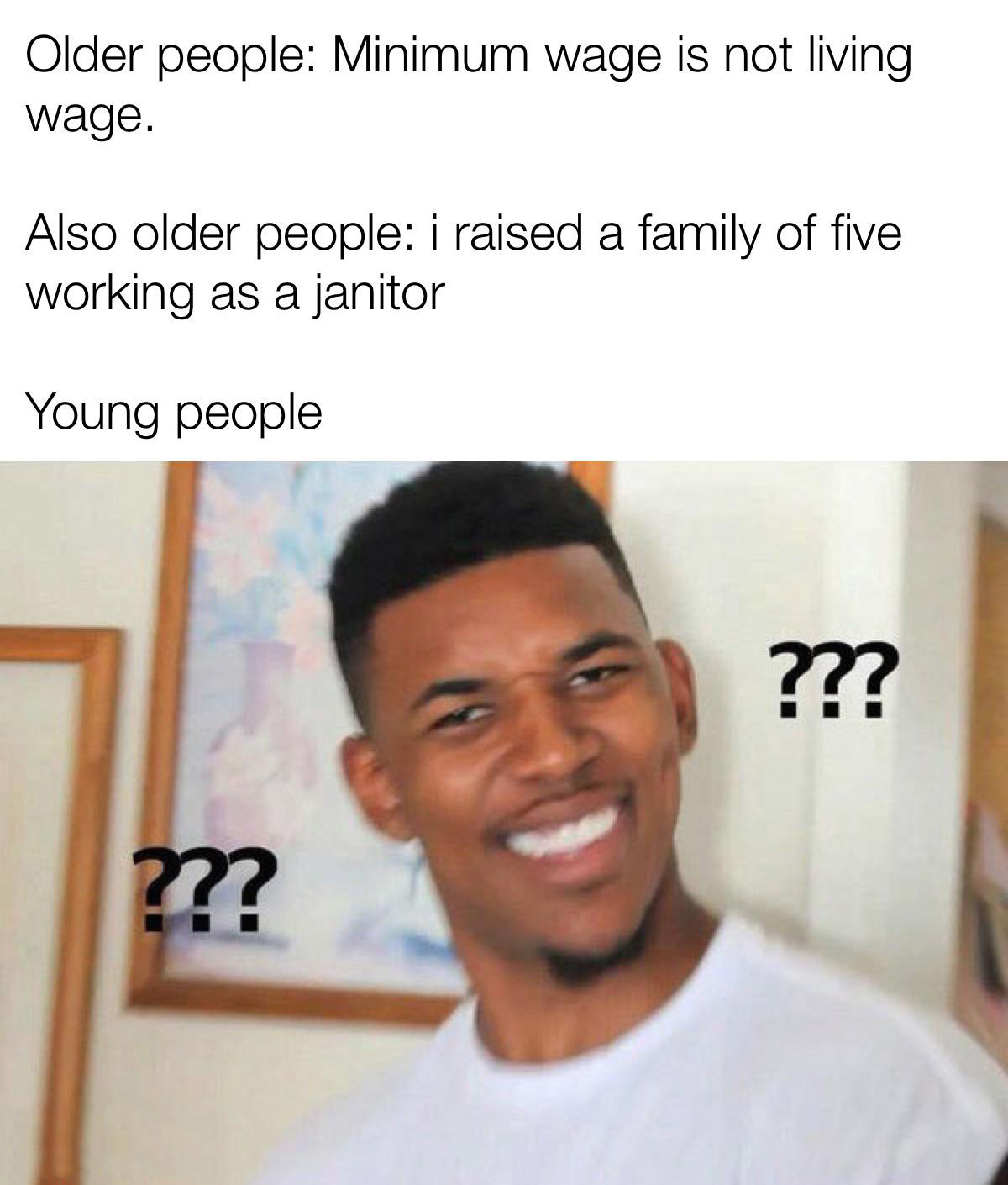 funny memes - dank memes - meme history bible - Older people Minimum wage is not living wage. Also older people i raised a family of five working as a janitor Young people ???? ????