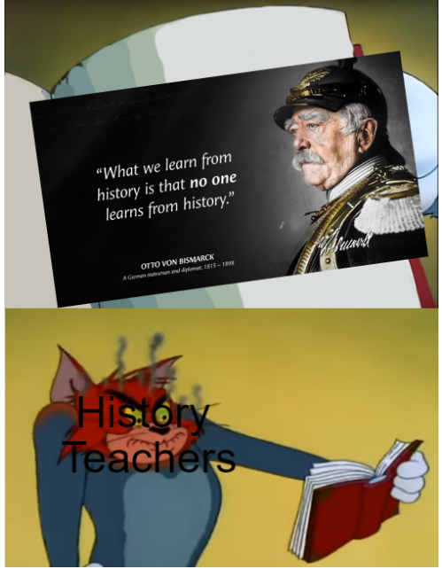 funny memes - dank memes - What we learn from history is that no one learns from history." Otto Von Bismarck A Games and diplome, 19151998 History Teachers