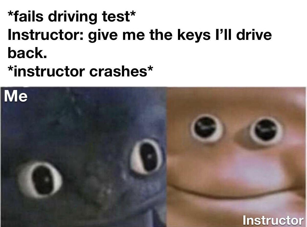 funny memes - dank memes - toothless and potato face meme - fails driving test Instructor give me the keys I'll drive back. instructor crashes Me Instructor