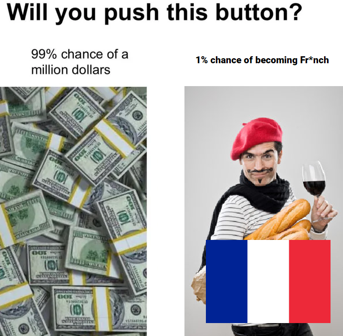 funny memes - dank memes - 1 million dollars - Will you push this button? 99% chance of a million dollars 1% chance of becoming French Go Di Do Oge Di Ut Ere 100 Oue Di