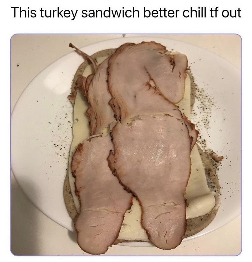 funny memes - dank memes - turkey sandwich better chill tf out - This turkey sandwich better chill tf out
