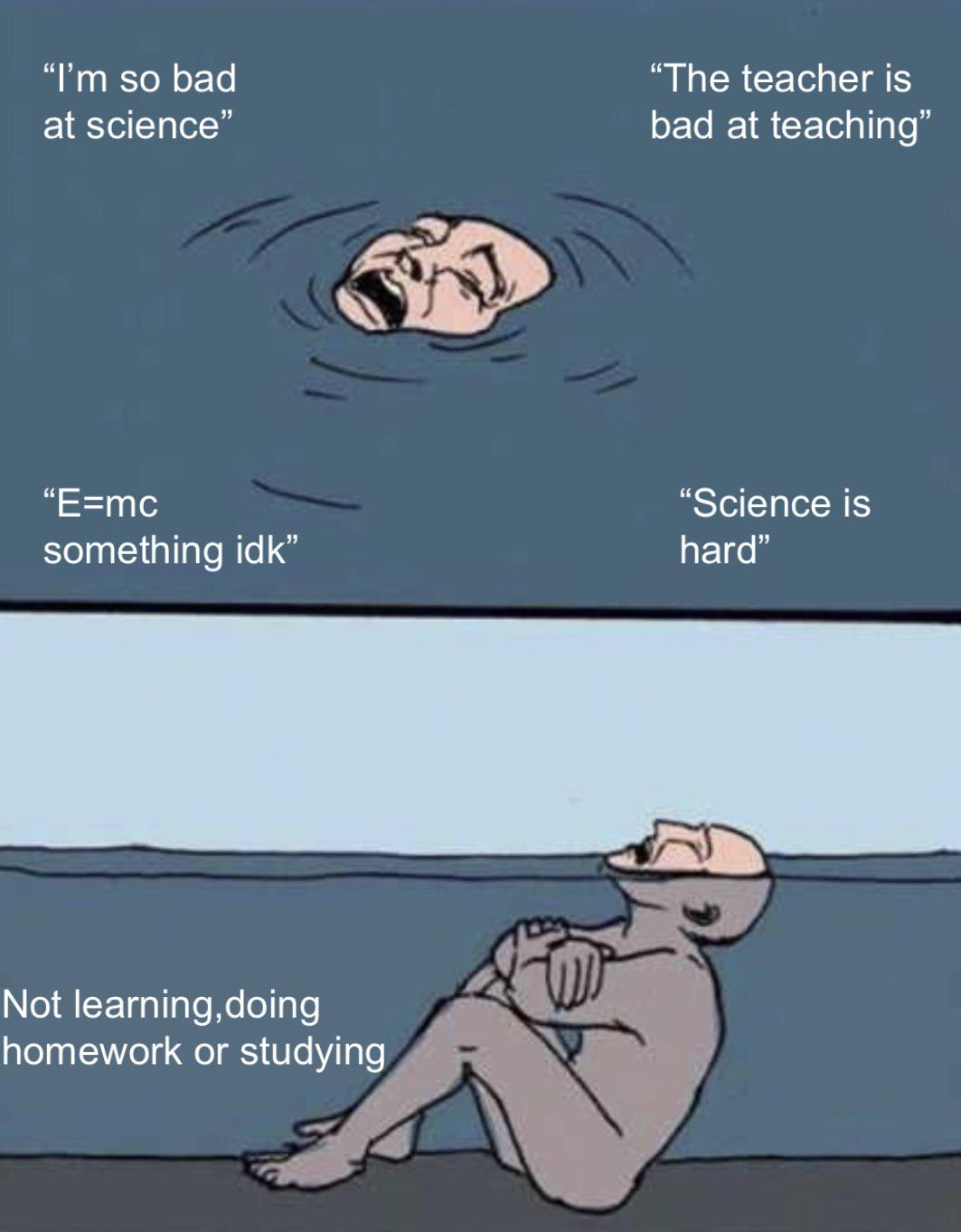 funny memes - dank memes - completely reasonable deadlines meme - "I'm so bad at science" "The teacher is bad at teaching" "Emc something idk "Science is hard" Not learning,doing homework or studying