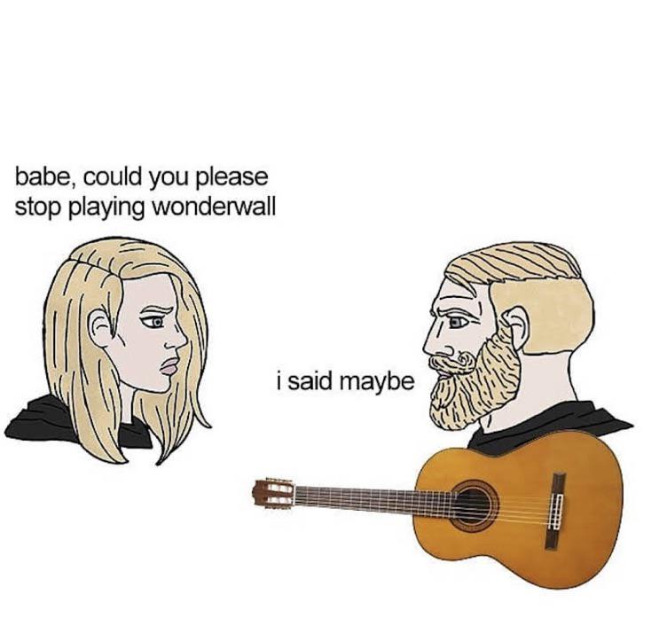 funny memes - dank memes - babe could you please stop playing wonderwall - babe, could you please stop playing wonderwall i said maybe