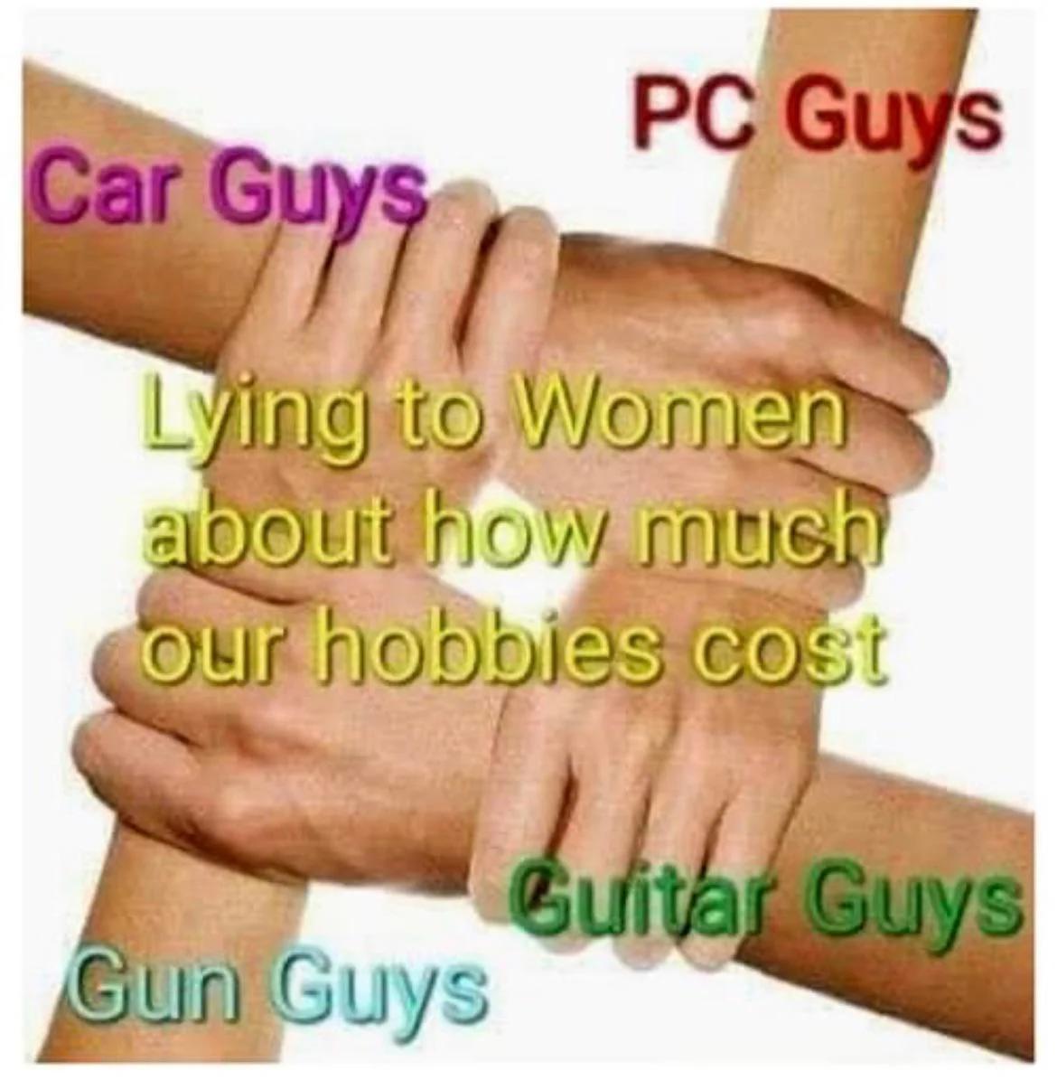 funny memes - dank memes - team spirit clip art - Pc Guys Car Guys Lying to Women about how much our hobbies cost Guitar Guys Gun Guys