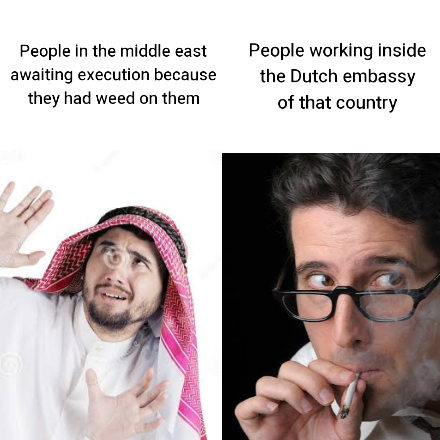 funny memes - dank memes - weed at work - People in the middle east awaiting execution because they had weed on them People working inside the Dutch embassy of that country