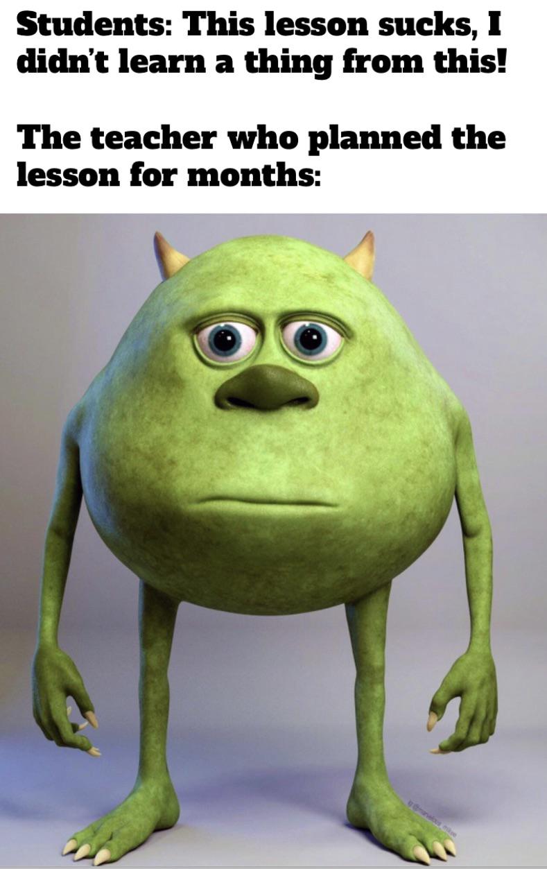 dank memes and funny pics - mike wazowski 4k - Students This lesson sucks, I didn't learn a thing from this! The teacher who planned the lesson for months