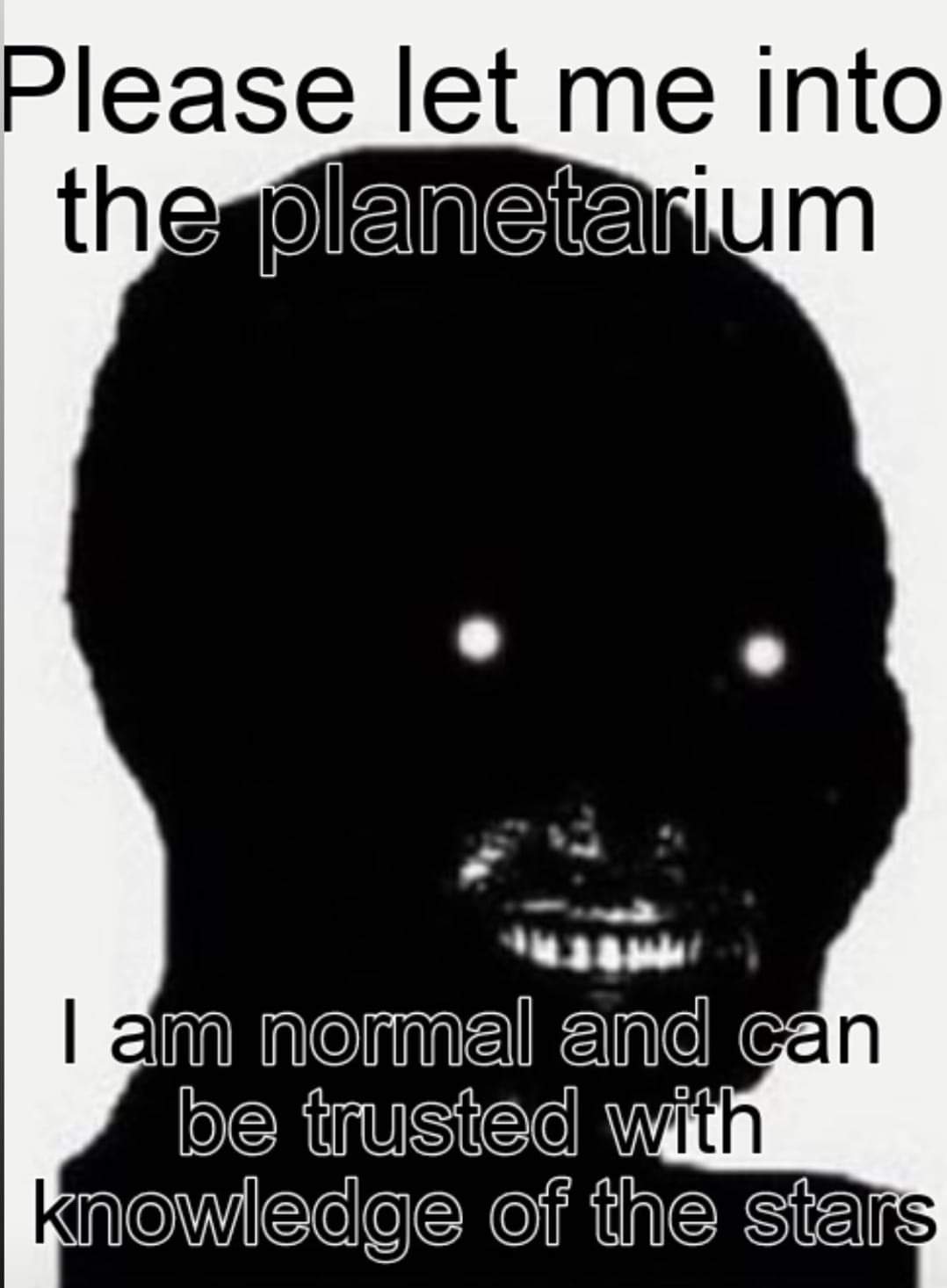 dank memes and funny pics - head - Please let me into the planetarium I am normal and can be trusted with knowledge of the stars