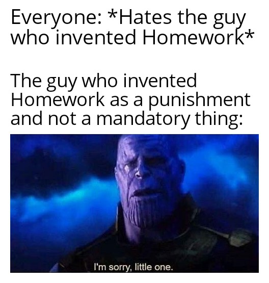 funny memes - dank memes - jaw - Everyone Hates the guy. who invented Homework The guy who invented Homework as a punishment and not a mandatory thing I'm sorry, little one.