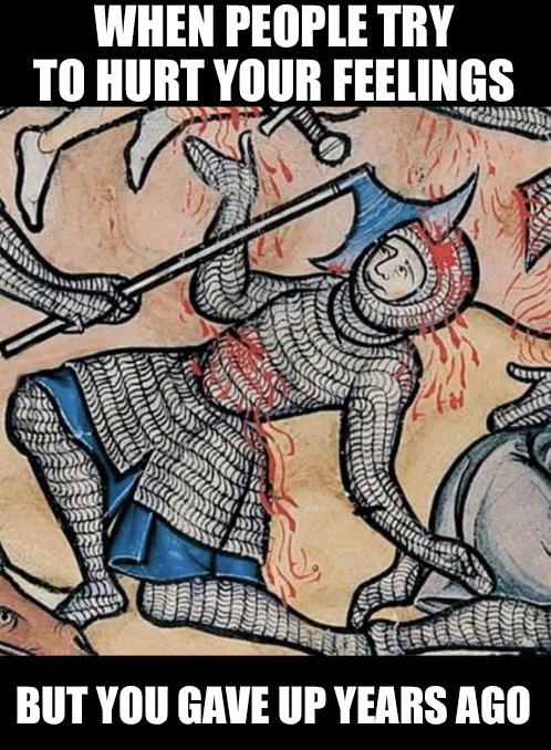funny memes - dank memes - medieval bored art - When People Try To Hurt Your Feelings But You Gave Up Years Ago