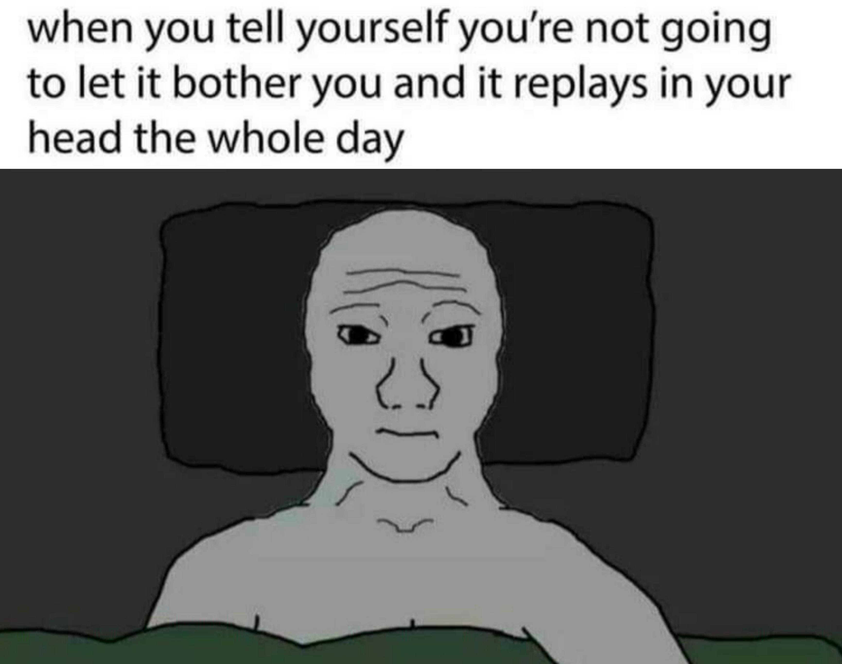 funny memes - dank memes - cartoon - when you tell yourself you're not going to let it bother you and it replays in your head the whole day es